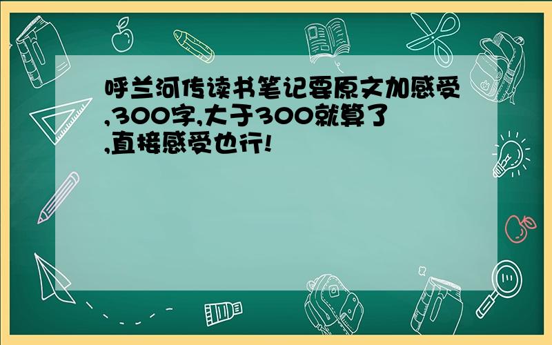 呼兰河传读书笔记要原文加感受,300字,大于300就算了,直接感受也行!