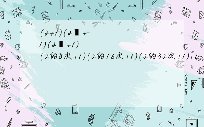 (2+1)(2²+1)(2⁴+1)(2的8次+1)(2的16次+1)(2的32次+1)+1=_________.