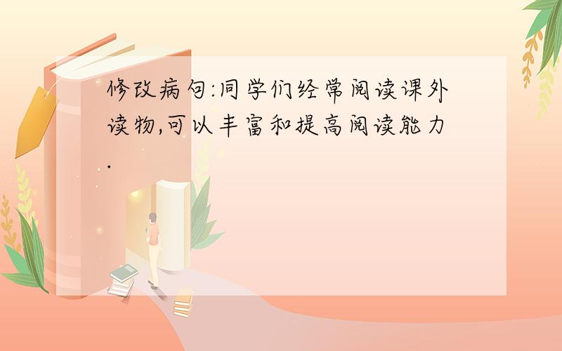 修改病句:同学们经常阅读课外读物,可以丰富和提高阅读能力.