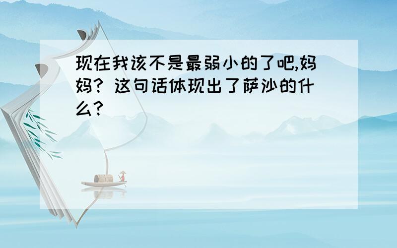 现在我该不是最弱小的了吧,妈妈? 这句话体现出了萨沙的什么?