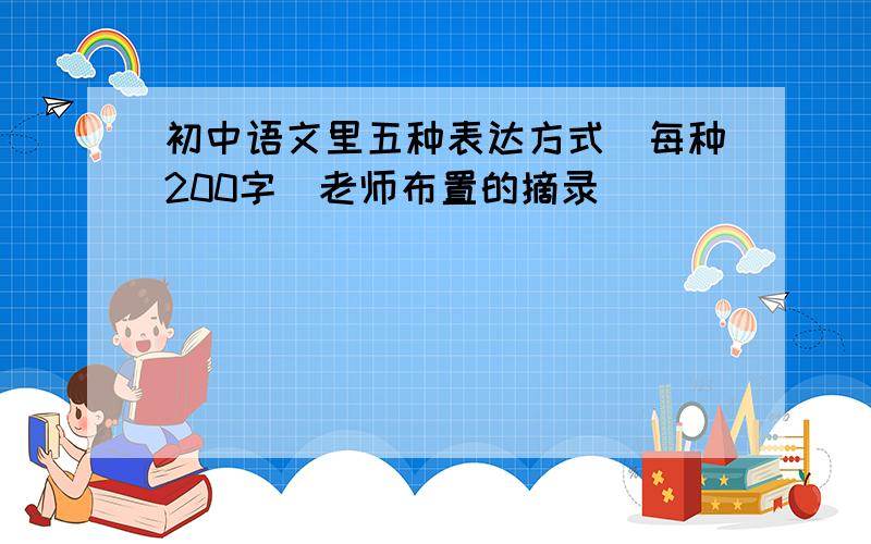 初中语文里五种表达方式（每种200字）老师布置的摘录