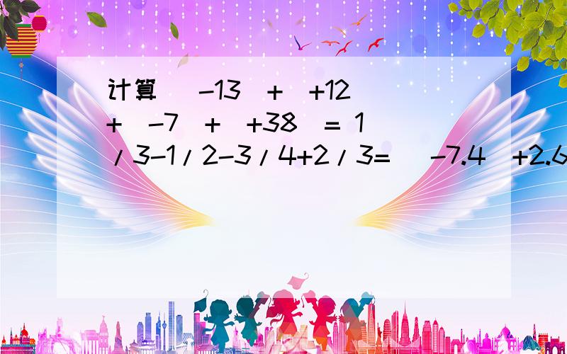 计算 （-13）+（+12）+（-7）+（+38）= 1/3-1/2-3/4+2/3= （-7.4）+2.6+（-0.6）+（-0.5）+5.9=（-0.5）+2又1/4+2.75+（-5又1/2）= 急 写过程和结果