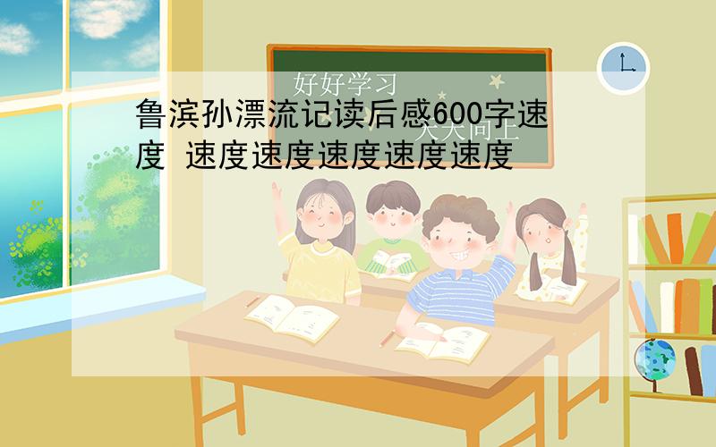 鲁滨孙漂流记读后感600字速度 速度速度速度速度速度