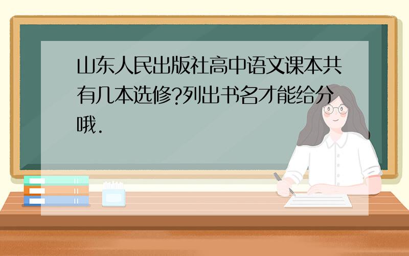 山东人民出版社高中语文课本共有几本选修?列出书名才能给分哦.