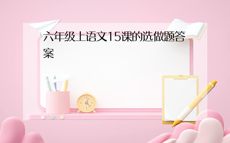 六年级上语文15课的选做题答案