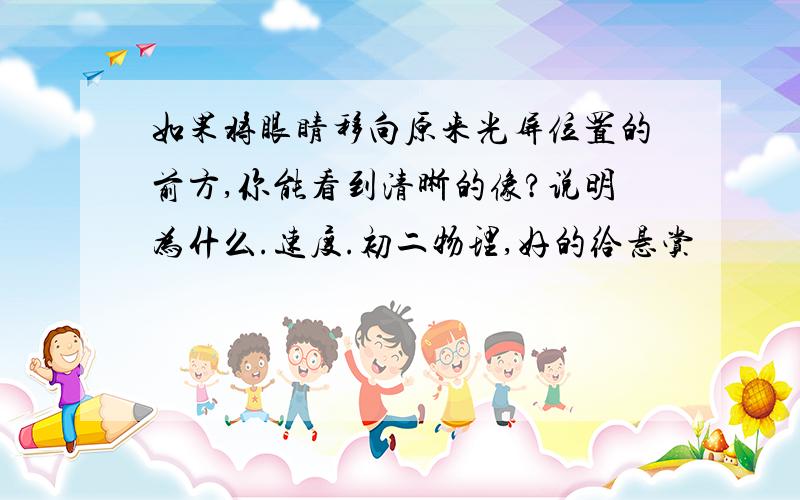 如果将眼睛移向原来光屏位置的前方,你能看到清晰的像?说明为什么.速度.初二物理,好的给悬赏