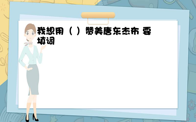 我想用（ ）赞美唐东杰布 要填词