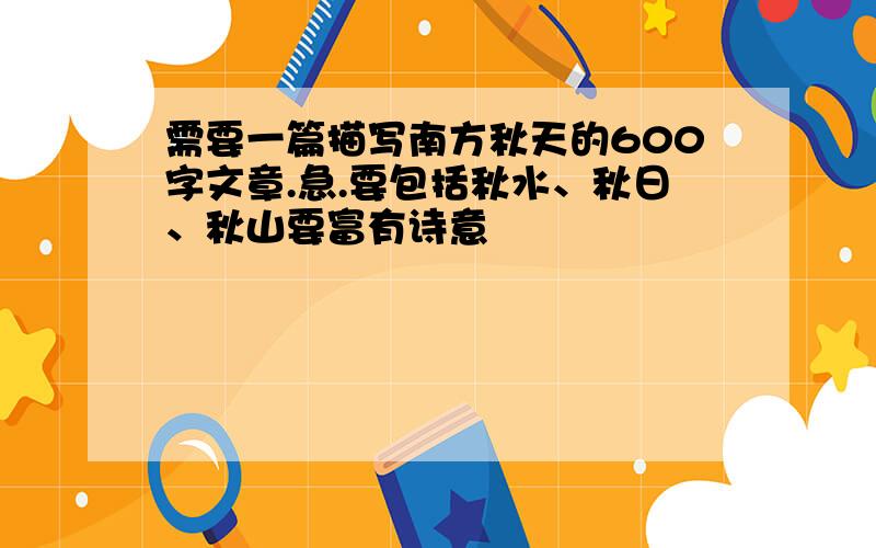 需要一篇描写南方秋天的600字文章.急.要包括秋水、秋日、秋山要富有诗意