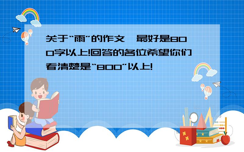 关于“雨”的作文,最好是800字以上!回答的各位希望你们看清楚是“800”以上!