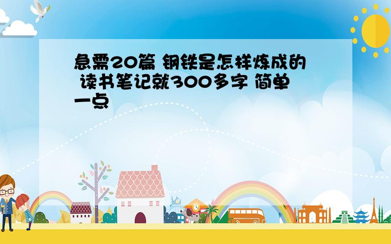 急需20篇 钢铁是怎样炼成的 读书笔记就300多字 简单一点