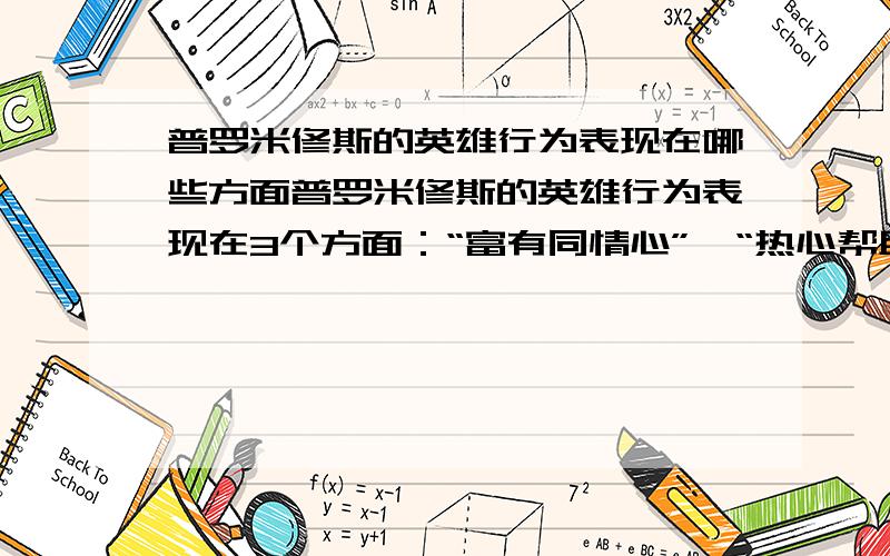 普罗米修斯的英雄行为表现在哪些方面普罗米修斯的英雄行为表现在3个方面：“富有同情心”、“热心帮助人类”、“面对惩罚,毫不屈服”.