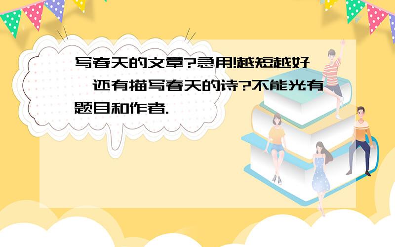 写春天的文章?急用!越短越好,还有描写春天的诗?不能光有题目和作者.