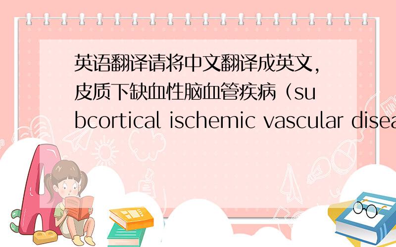 英语翻译请将中文翻译成英文,皮质下缺血性脑血管疾病（subcortical ischemic vascular disease,SIVD）是一组以小血管病变为主要病因、以皮质下多发性腔隙性梗死和脑白质病变为主要脑部损害的缺血