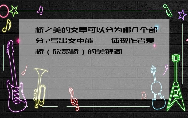 桥之美的文章可以分为哪几个部分?写出文中能一、体现作者爱桥（欣赏桥）的关键词