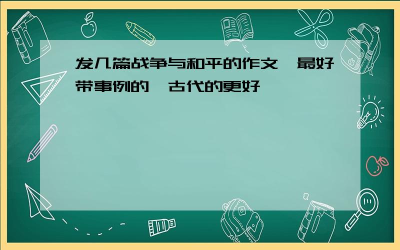 发几篇战争与和平的作文,最好带事例的,古代的更好