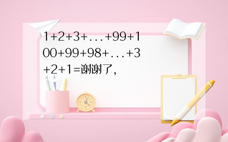 1+2+3+...+99+100+99+98+...+3+2+1=谢谢了,