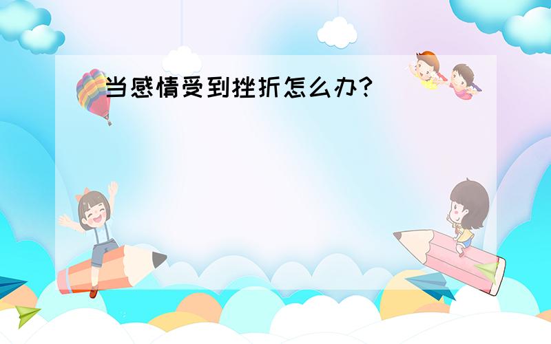 当感情受到挫折怎么办?