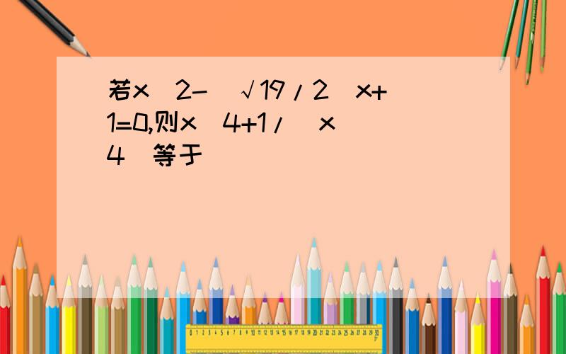 若x^2-（√19/2）x+1=0,则x^4+1/（x^4）等于