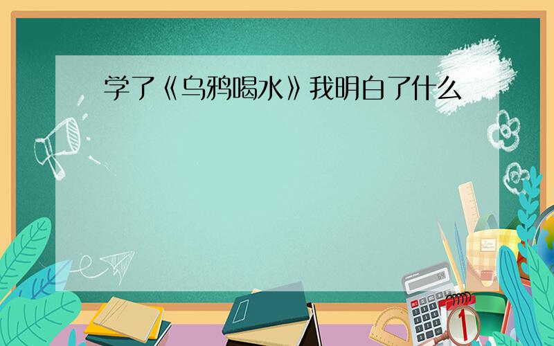 学了《乌鸦喝水》我明白了什么