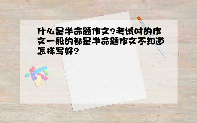 什么是半命题作文?考试时的作文一般的都是半命题作文不知道怎样写好?