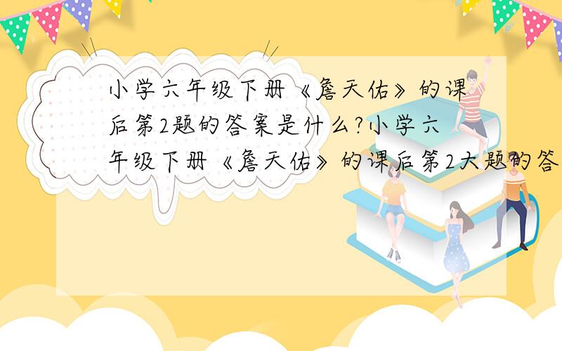 小学六年级下册《詹天佑》的课后第2题的答案是什么?小学六年级下册《詹天佑》的课后第2大题的答案是什么?1、詹天佑是在什么时候,什么情况下主持修筑京张铁路的?2、京张铁路在通过居