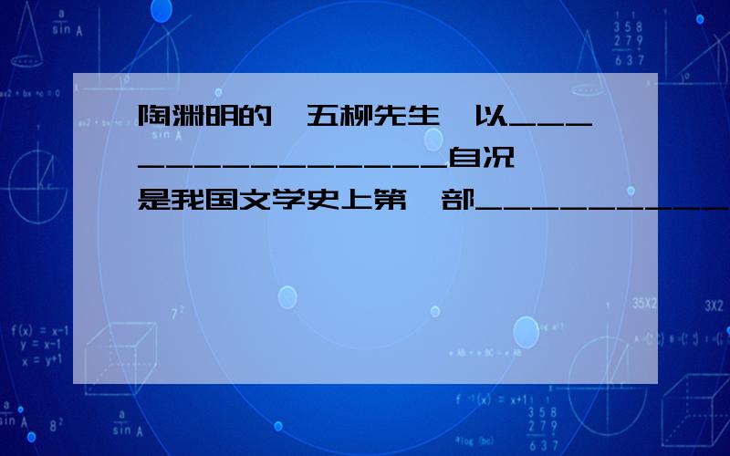 陶渊明的《五柳先生》以______________自况,是我国文学史上第一部______________.