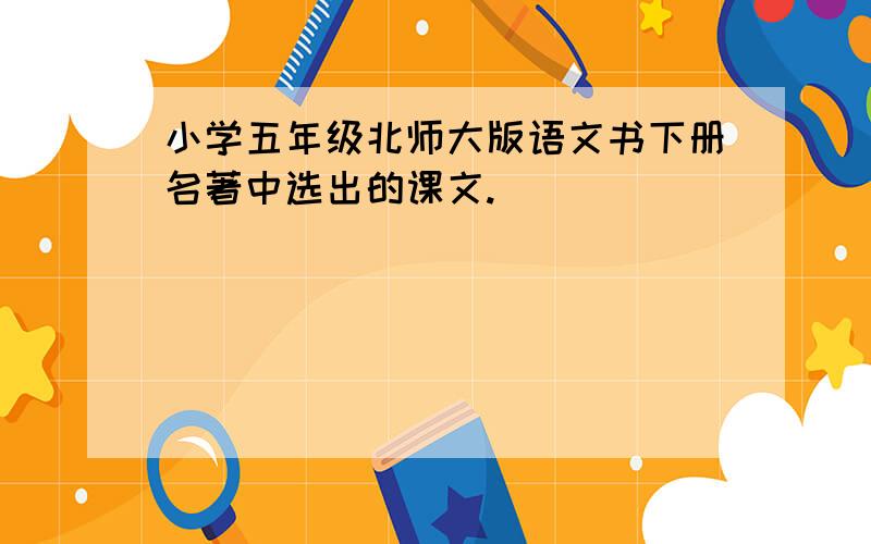 小学五年级北师大版语文书下册名著中选出的课文.