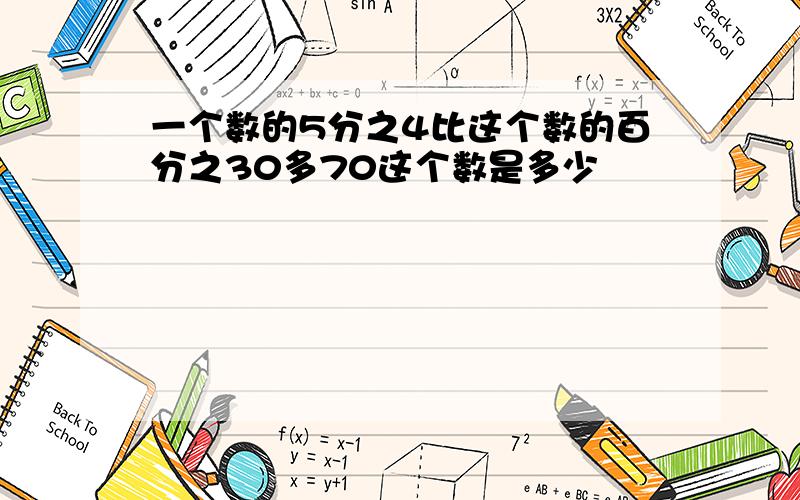 一个数的5分之4比这个数的百分之30多70这个数是多少