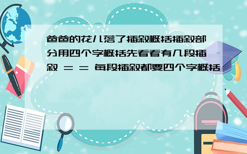 爸爸的花儿落了插叙概括插叙部分用四个字概括先看看有几段插叙 = = 每段插叙都要四个字概括