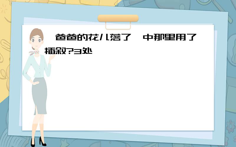 《爸爸的花儿落了》中那里用了插叙?3处