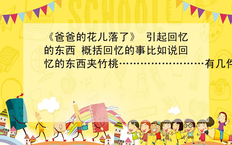 《爸爸的花儿落了》 引起回忆的东西 概括回忆的事比如说回忆的东西夹竹桃……………………有几件回忆的事情?分别是什麽东西引起回忆的.