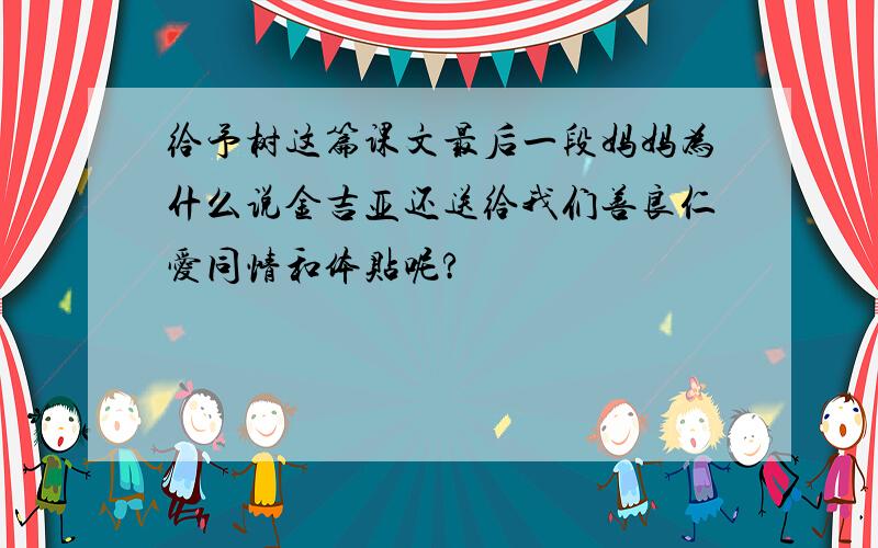 给予树这篇课文最后一段妈妈为什么说金吉亚还送给我们善良仁爱同情和体贴呢?