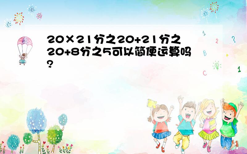 20×21分之20+21分之20+8分之5可以简便运算吗?