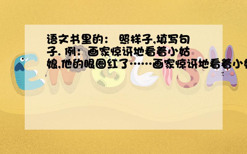 语文书里的： 照样子,填写句子. 例：画家惊讶地看着小姑娘,他的眼圈红了……画家惊讶地看着小姑娘,（下划线）顺便问一下,“一”字开头的成语（记住是成语,莪可不要四字词语!）