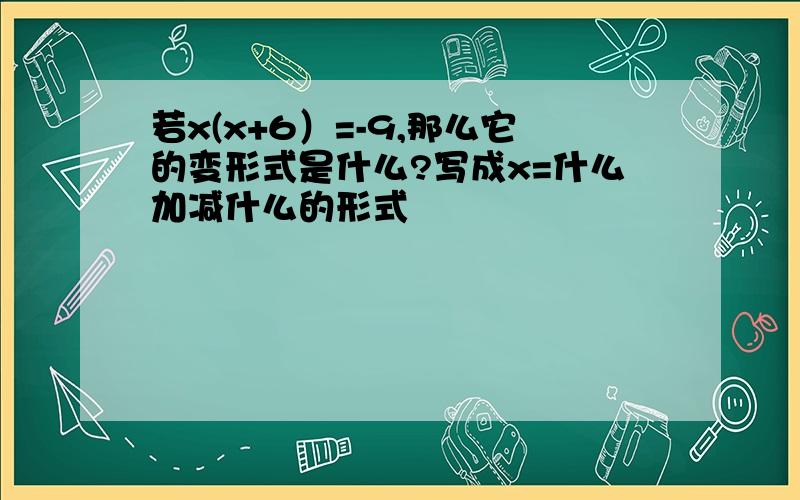 若x(x+6）=-9,那么它的变形式是什么?写成x=什么加减什么的形式