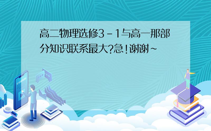 高二物理选修3-1与高一那部分知识联系最大?急!谢谢~