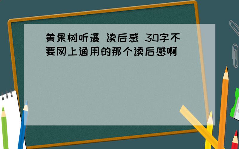 黄果树听瀑 读后感 30字不要网上通用的那个读后感啊