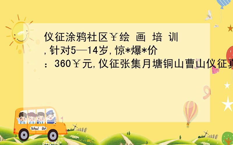 仪征涂鸦社区￥绘 画 培 训,针对5—14岁,惊*爆*价：360￥元,仪征张集月塘铜山曹山仪征真州择校校区实验扬子公园政府论坛鼓楼国庆路工农路大庆路桥盛成广场宝宝都会成长城中小学扬州仪