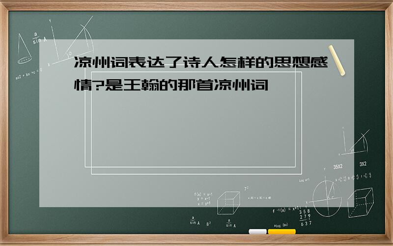 凉州词表达了诗人怎样的思想感情?是王翰的那首凉州词