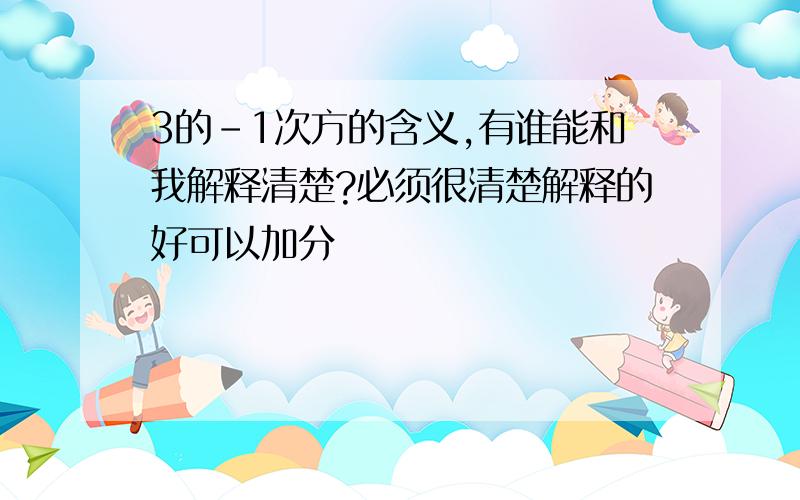 3的-1次方的含义,有谁能和我解释清楚?必须很清楚解释的好可以加分