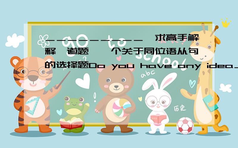 ＿＿＿＿＿＿＿＿＿【求高手解释一道题】一个关于同位语从句的选择题Do you have any idea＿is actually going on in the classroom?A.that B.what C.as D.which老师说这是个同位语从句但是为什么不能选D呢?不