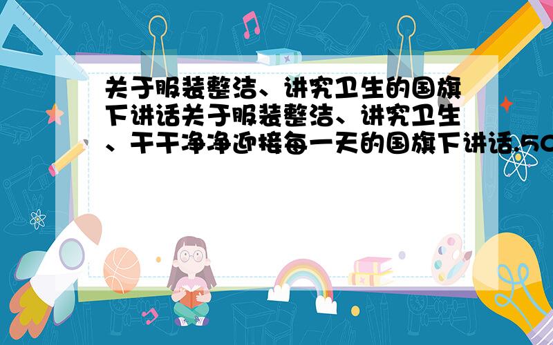 关于服装整洁、讲究卫生的国旗下讲话关于服装整洁、讲究卫生、干干净净迎接每一天的国旗下讲话.500—600字 下个星期一就是我了