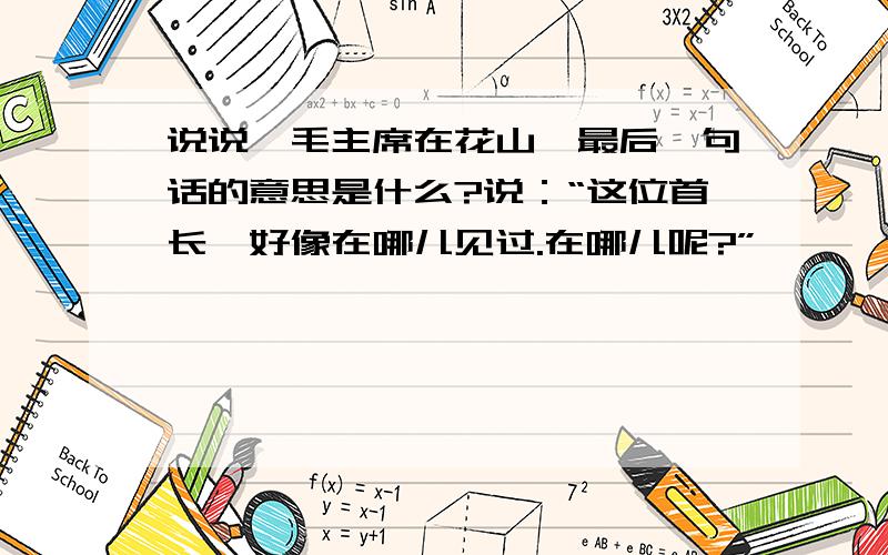 说说《毛主席在花山》最后一句话的意思是什么?说：“这位首长,好像在哪儿见过.在哪儿呢?”