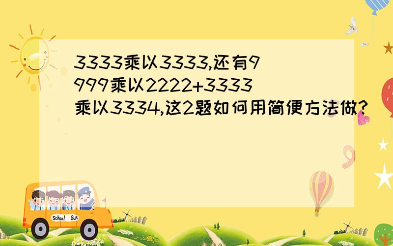 3333乘以3333,还有9999乘以2222+3333乘以3334,这2题如何用简便方法做?