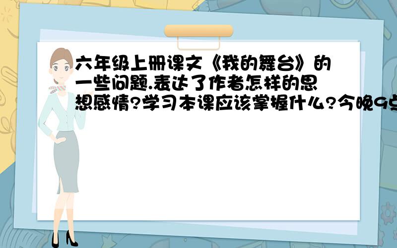 六年级上册课文《我的舞台》的一些问题.表达了作者怎样的思想感情?学习本课应该掌握什么?今晚9点之前速度啊,急!