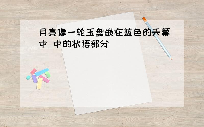 月亮像一轮玉盘嵌在蓝色的天幕中 中的状语部分