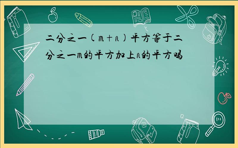 二分之一(m+n)平方等于二分之一m的平方加上n的平方吗