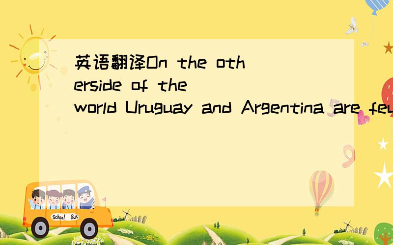 英语翻译On the otherside of the world Uruguay and Argentina are feuding over two pulp mills beingbuilt in Uruguay.The dispute has led to the blockade of a bridge between thetwo countries,and a halt to construction work on the mills.Argentina alle