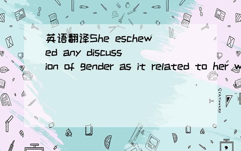 英语翻译She eschewed any discussion of gender as it related to her work and maintained little interest in interpretations that relied on the concept of a 