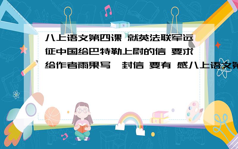 八上语文第四课 就英法联军远征中国给巴特勒上尉的信 要求给作者雨果写一封信 要有 感八上语文第四课 就英法联军远征中国给巴特勒上尉的信 要求给作者雨果写一封信 要有 憎恨 及要发